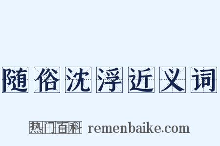 随俗沈浮近义词是什么意思的图片